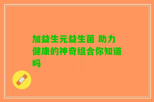 加益生元益生菌 助力健康的神奇组合你知道吗