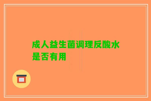 成人益生菌调理反酸水是否有用