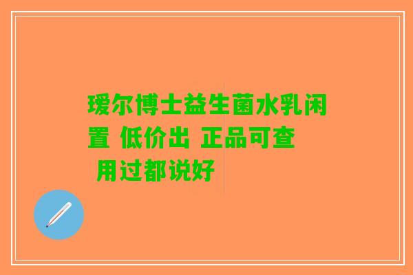 瑷尔博士益生菌水乳闲置 低价出 正品可查 用过都说好