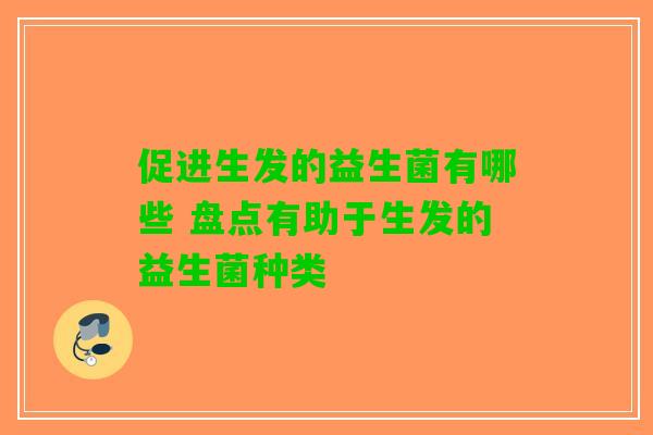 促进生发的益生菌有哪些 盘点有助于生发的益生菌种类