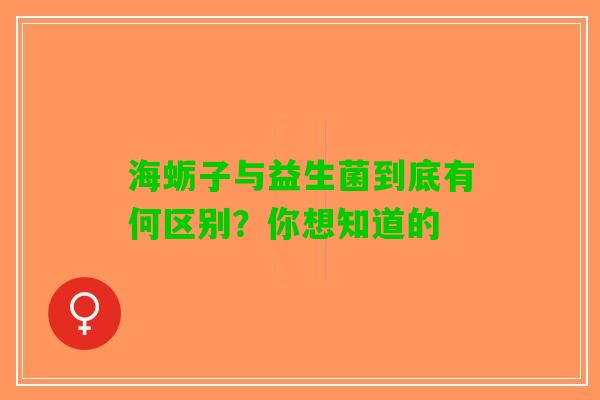 海蛎子与益生菌到底有何区别？你想知道的