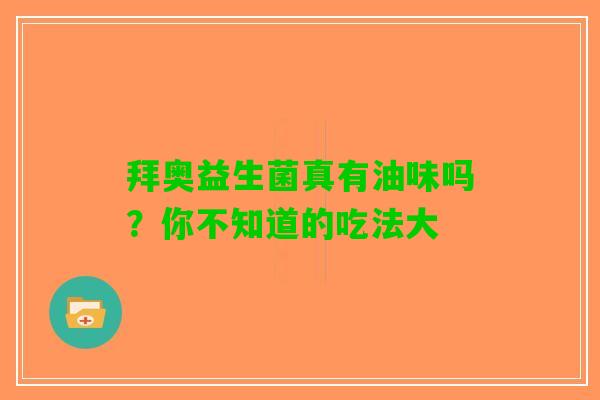 拜奥益生菌真有油味吗？你不知道的吃法大