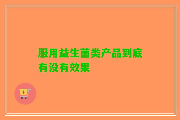 服用益生菌类产品到底有没有效果