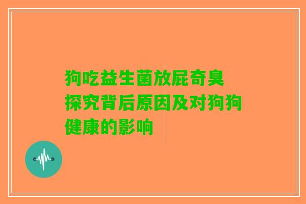 狗吃益生菌放屁奇臭 探究背后原因及对狗狗健康的影响
