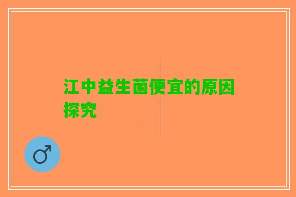 江中益生菌便宜的原因探究 江中益生菌便宜的原因探究