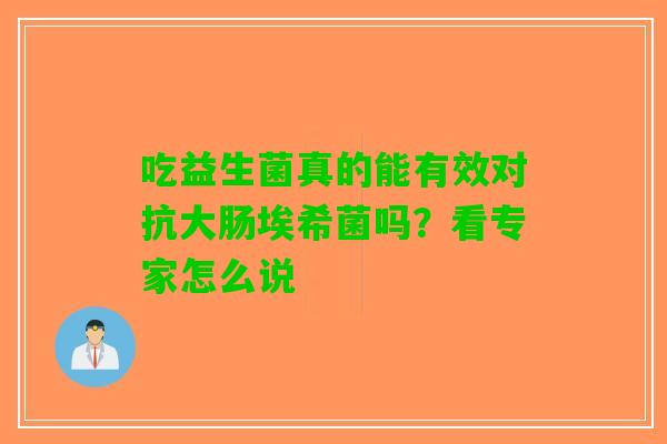 吃益生菌真的能有效对抗大肠埃希菌吗？看专家怎么说
