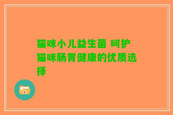 猫咪小儿益生菌 呵护猫咪肠胃健康的优质选择