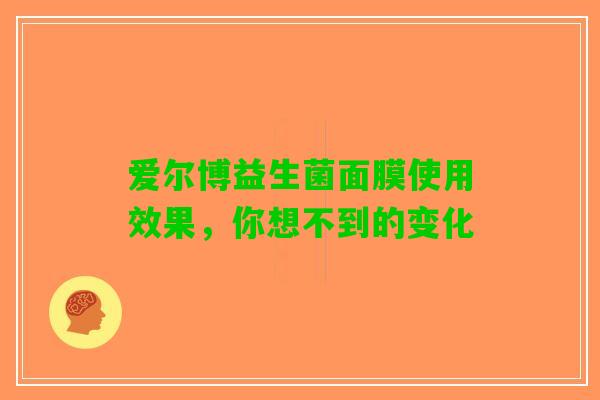 爱尔博益生菌面膜使用效果，你想不到的变化