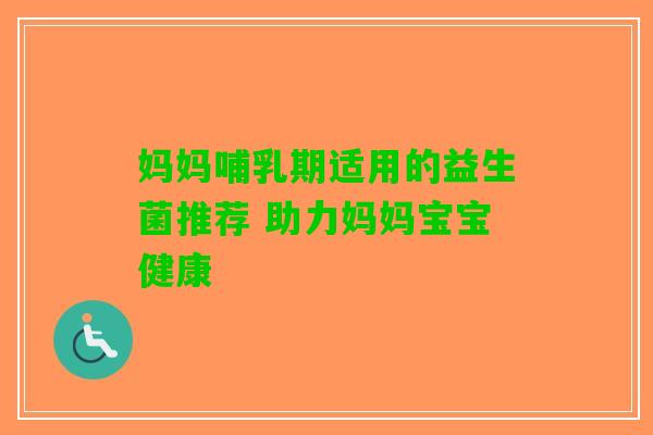 妈妈哺乳期适用的益生菌推荐 助力妈妈宝宝健康