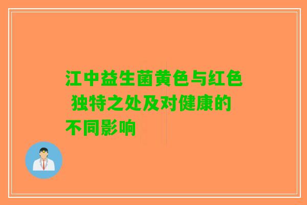 江中益生菌黄色与红色 独特之处及对健康的不同影响
