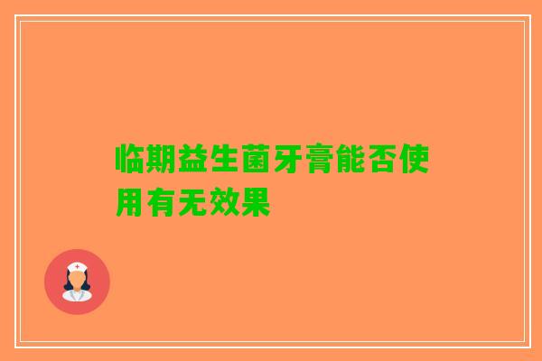 临期益生菌牙膏能否使用有无效果