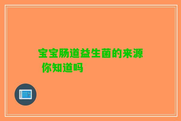 宝宝肠道益生菌的来源 你知道吗