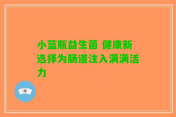 小蓝瓶益生菌 健康新选择为肠道注入满满活力