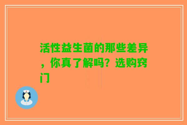 活性益生菌的那些差异，你真了解吗？选购窍门