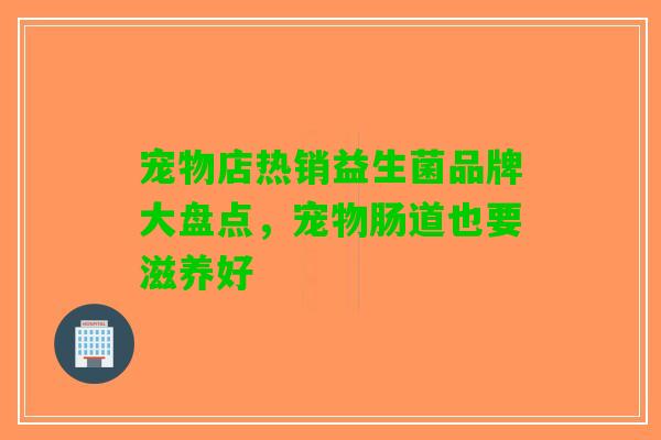 宠物店热销益生菌品牌大盘点，宠物肠道也要滋养好