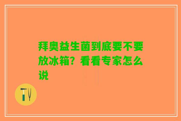 拜奥益生菌到底要不要放冰箱？看看专家怎么说