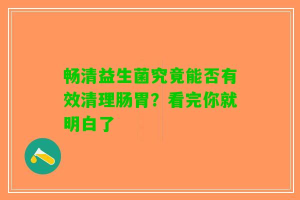畅清益生菌究竟能否有效清理肠胃？看完你就明白了