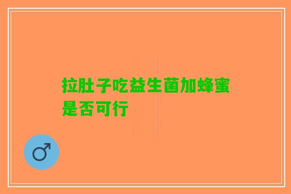 拉肚子吃益生菌加蜂蜜是否可行