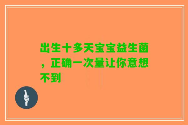 出生十多天宝宝益生菌，正确一次量让你意想不到