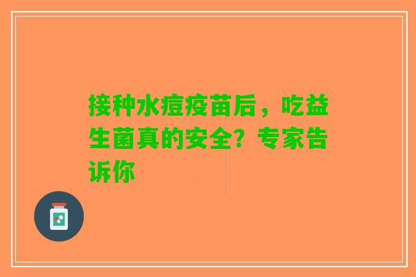 接种水痘疫苗后，吃益生菌真的安全？专家告诉你