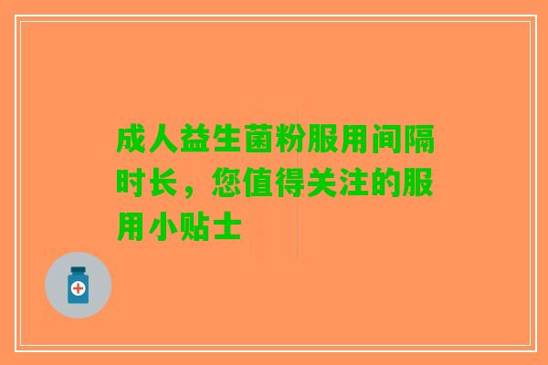 成人益生菌粉服用间隔时长，您值得关注的服用小贴士