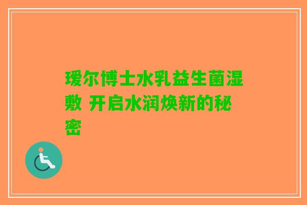 瑷尔博士水乳益生菌湿敷 开启水润焕新的秘密