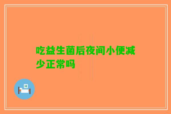 吃益生菌后夜间小便减少正常吗