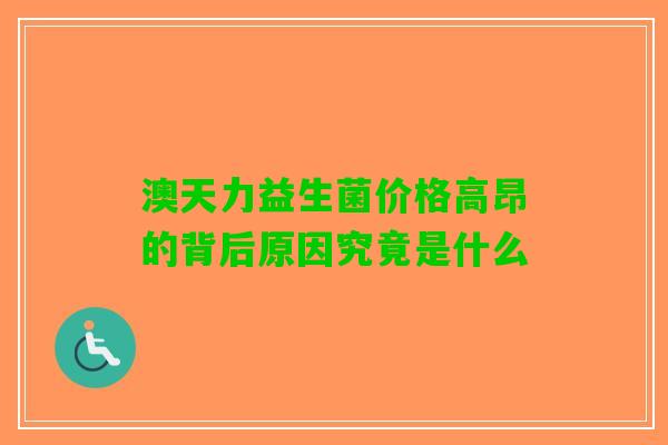 澳天力益生菌价格高昂的背后原因究竟是什么