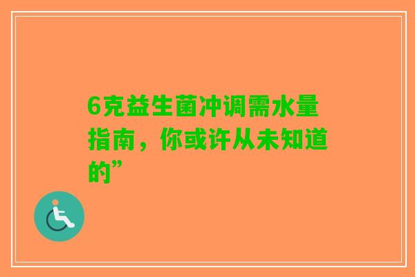 6克益生菌冲调需水量指南，你或许从未知道的”