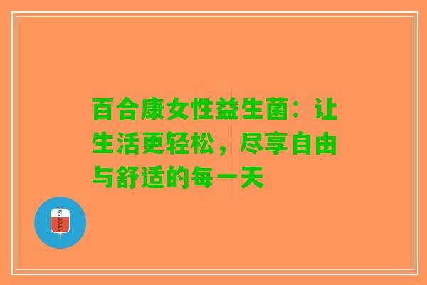 百合康女性益生菌：让生活更轻松，尽享自由与舒适的每一天