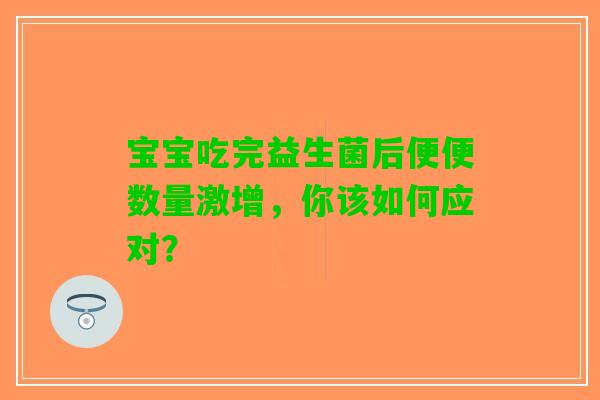 宝宝吃完益生菌后便便数量激增，你该如何应对？