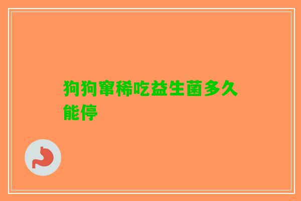 狗狗窜稀吃益生菌多久能停