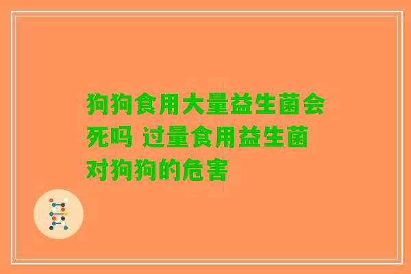 狗狗食用大量益生菌会死吗 过量食用益生菌对狗狗的危害