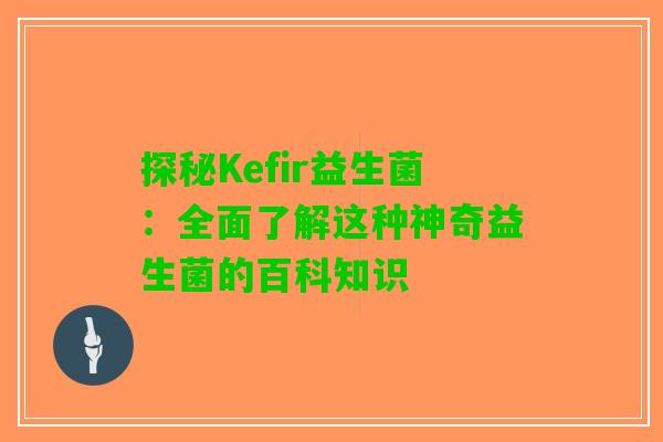 探秘Kefir益生菌：全面了解这种神奇益生菌的百科知识