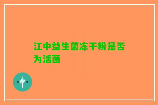 江中益生菌冻干粉是否为活菌