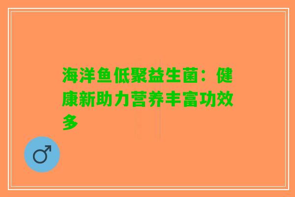 海洋鱼低聚益生菌：健康新助力营养丰富功效多