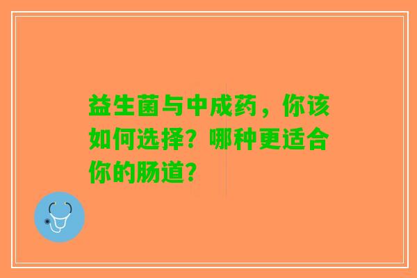 益生菌与中成药，你该如何选择？哪种更适合你的肠道？