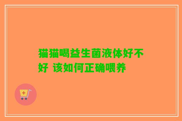 猫猫喝益生菌液体好不好 该如何正确喂养