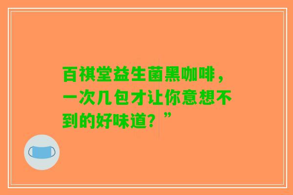 百祺堂益生菌黑咖啡，一次几包才让你意想不到的好味道？”