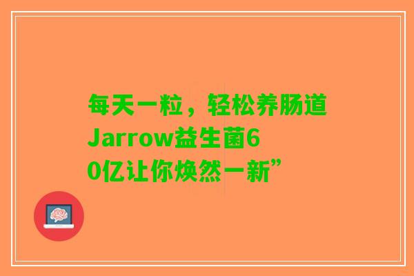 每天一粒，轻松养肠道Jarrow益生菌60亿让你焕然一新”