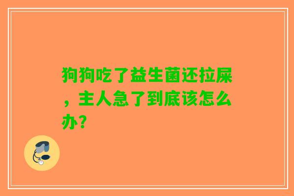 狗狗吃了益生菌还拉屎，主人急了到底该怎么办？