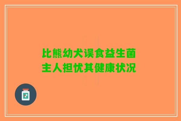 比熊幼犬误食益生菌 主人担忧其健康状况