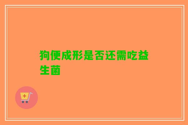 狗便成形是否还需吃益生菌