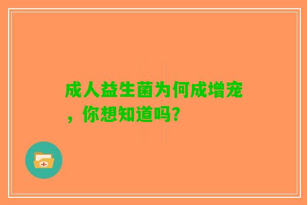 成人益生菌为何成增宠，你想知道吗？