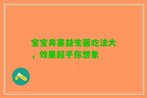 宝宝鼻塞益生菌吃法大，效果超乎你想象
