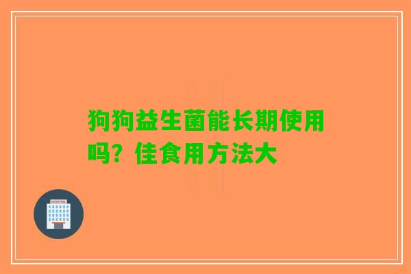 狗狗益生菌能长期使用吗？佳食用方法大