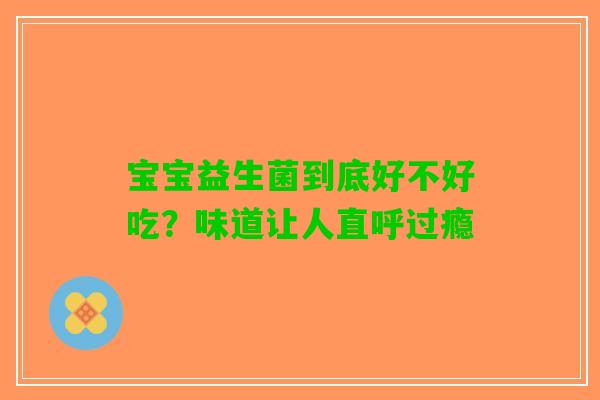 宝宝益生菌到底好不好吃？味道让人直呼过瘾