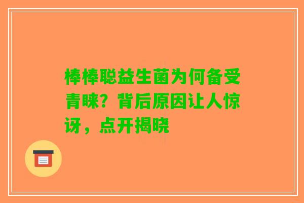 棒棒聪益生菌为何备受青睐？背后原因让人惊讶，点开揭晓