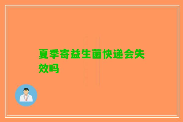 夏季寄益生菌快递会失效吗