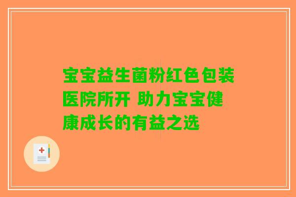 宝宝益生菌粉红色包装医院所开 助力宝宝健康成长的有益之选